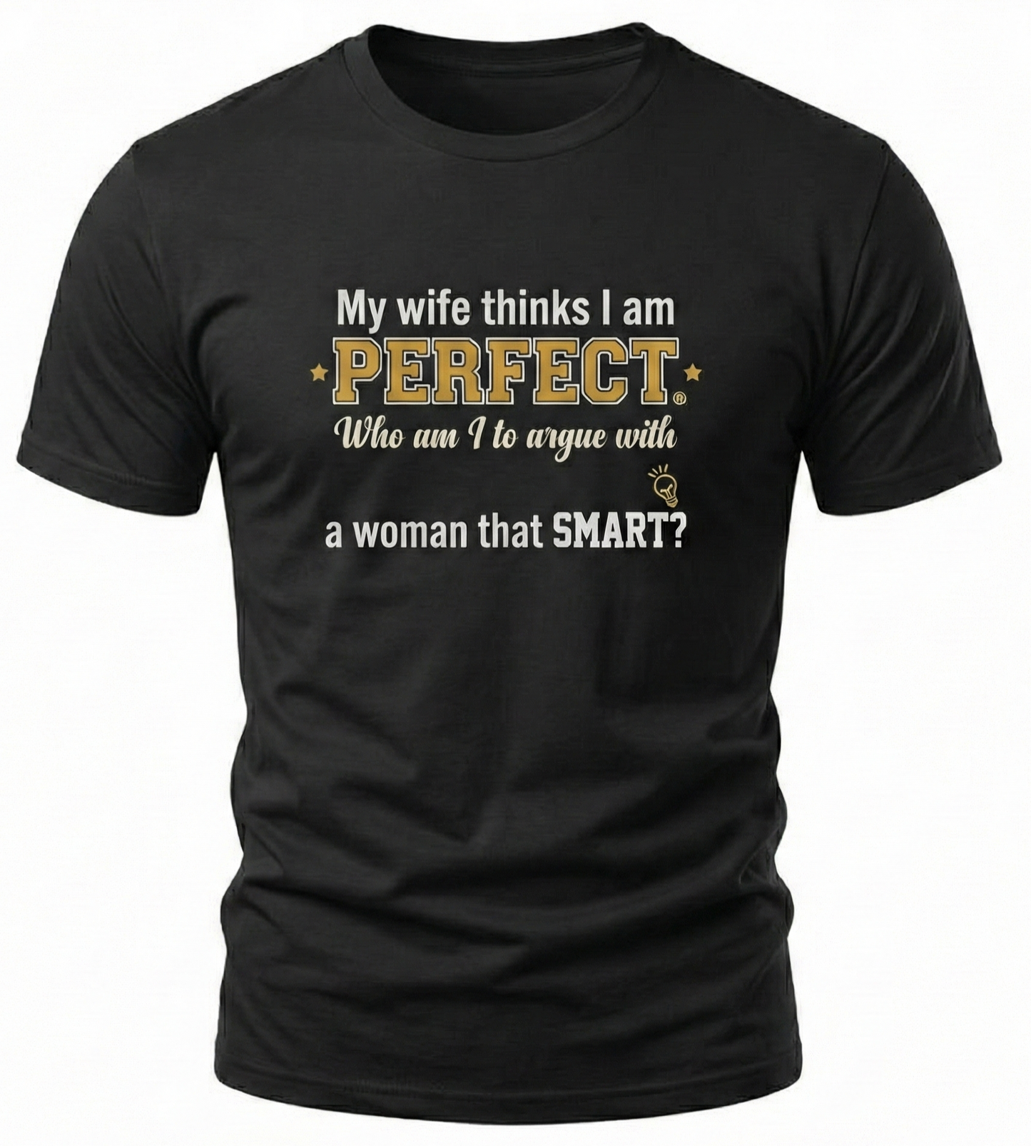My wife thinks I am PERFECT who am I to argue with a woman that SMART? T-Shirt | Funny Marriage Quote Tee