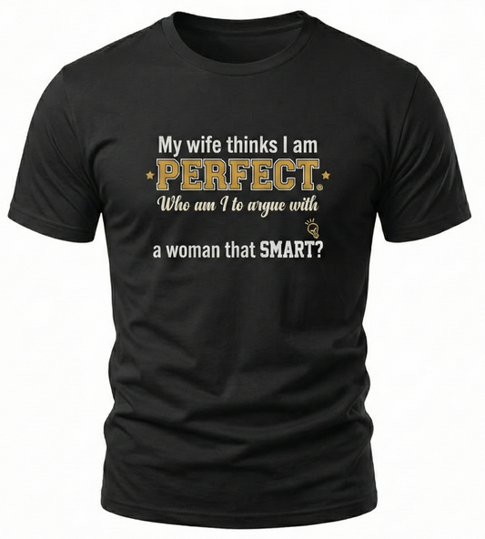 My wife thinks I am PERFECT who am I to argue with a woman that SMART? T-Shirt | Funny Marriage Quote Tee