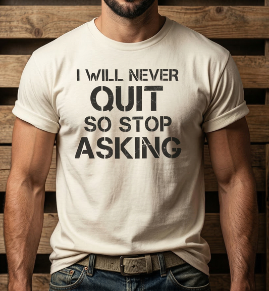 I Will Never Quit So Stop Asking T-Shirt | Motivational Quote Tee