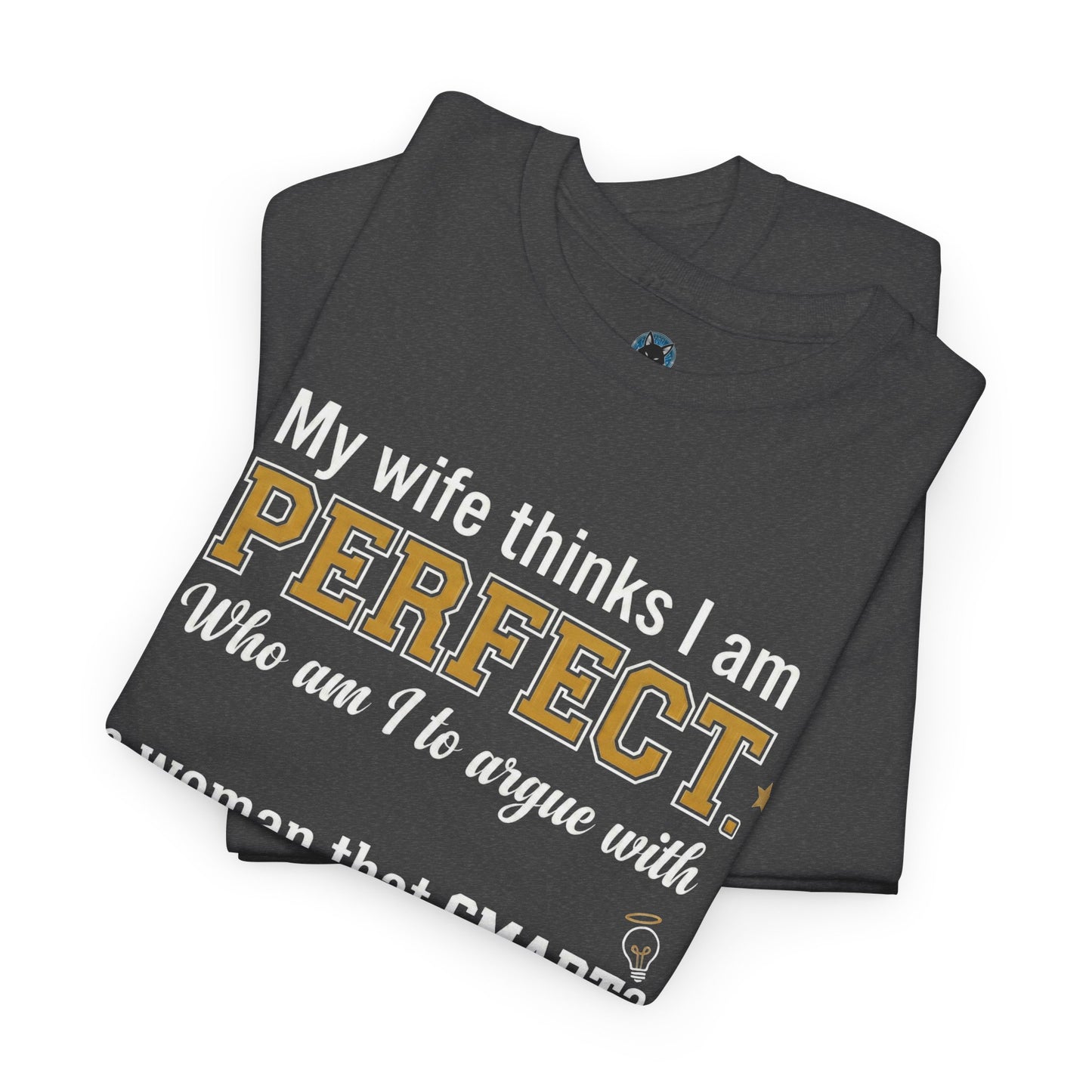 My wife thinks I am PERFECT who am I to argue with a woman that SMART? T-Shirt | Funny Marriage Quote Tee