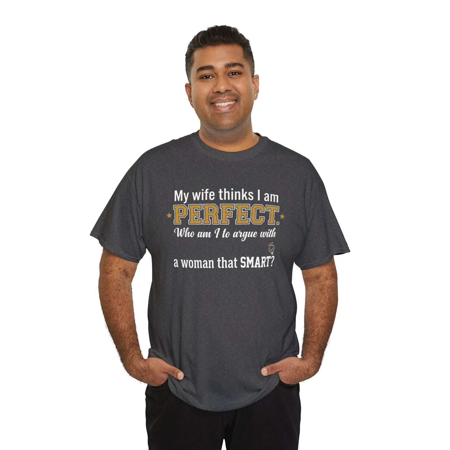 My wife thinks I am PERFECT who am I to argue with a woman that SMART? T-Shirt | Funny Marriage Quote Tee